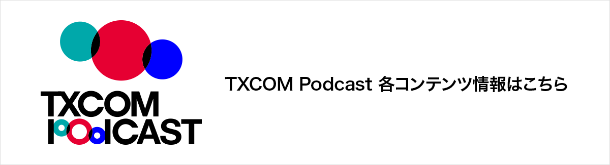 TXCOM Podcast 各コンテンツ情報はこちら